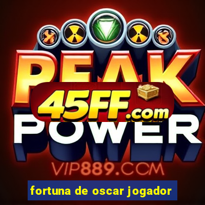 fortuna de oscar jogador